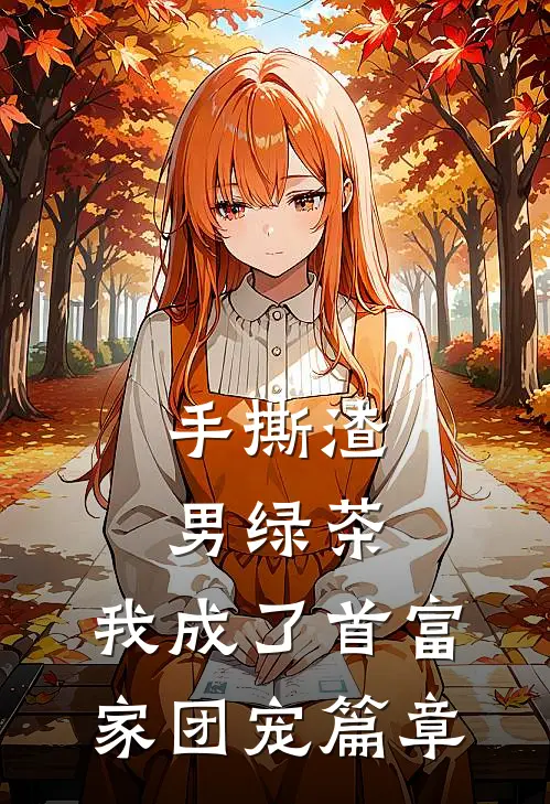 手撕渣男绿茶，我成了首富家团宠篇章
