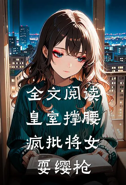 全文阅读皇室撑腰，疯批将女耍缨枪