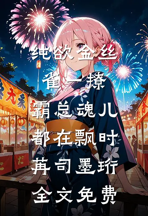 纯欲金丝雀一撩，霸总魂儿都在飘时苒司墨珩全文免费