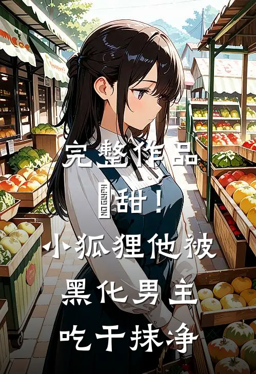完整作品齁甜！小狐狸他被黑化男主吃干抹净
