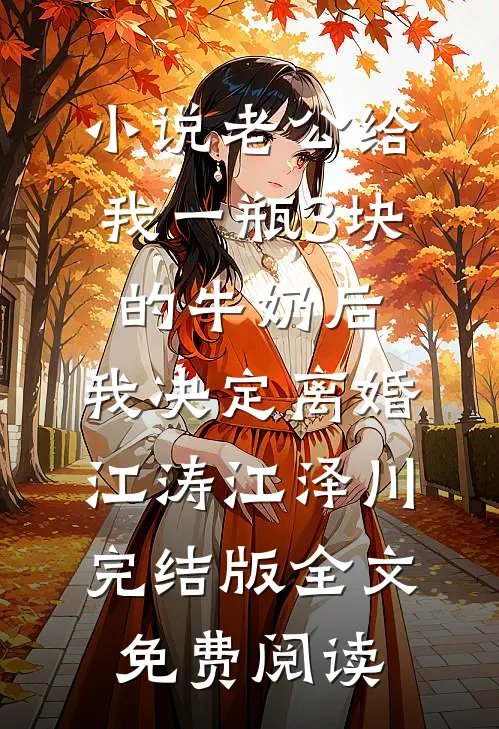 小说老公给我一瓶3块的牛奶后，我决定离婚江涛江泽川完结版全文免费阅读