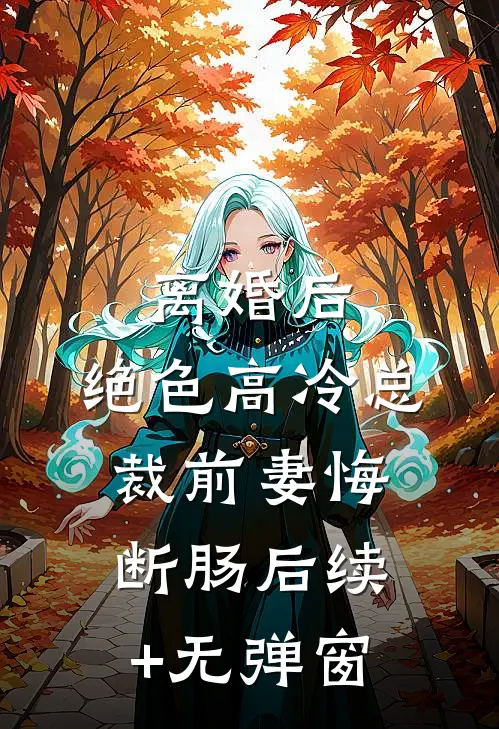 离婚后，绝色高冷总裁前妻悔断肠后续+无弹窗