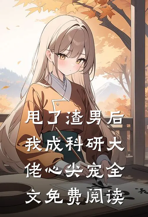 甩了渣男后，我成科研大佬心尖宠全文免费阅读