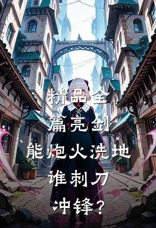 精品全篇亮剑：能炮火洗地，谁刺刀冲锋？