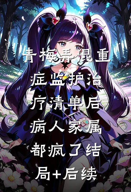青梅弄混重症监护治疗清单后，病人家属都疯了结局+后续