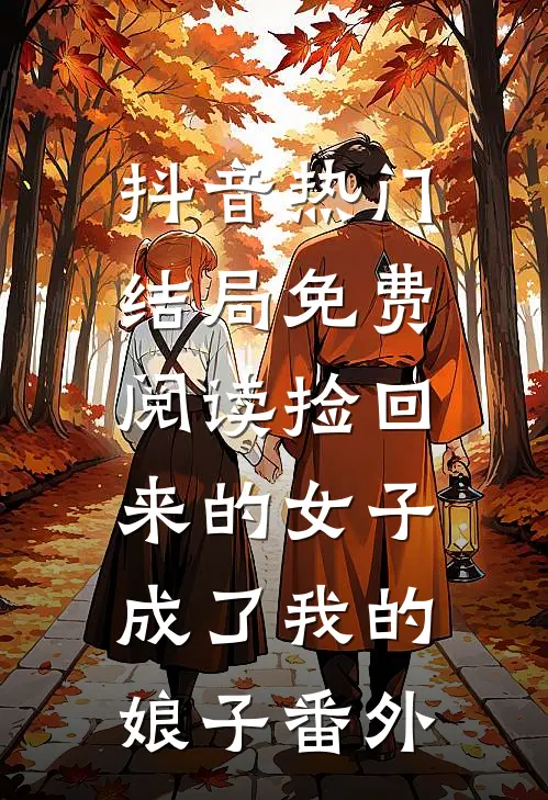抖音热门结局免费阅读捡回来的女子，成了我的娘子番外