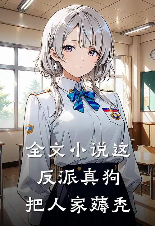 全文小说这反派真狗，把人家薅秃
