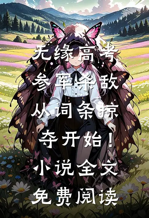 无缘高考：参军杀敌从词条掠夺开始！小说全文免费阅读