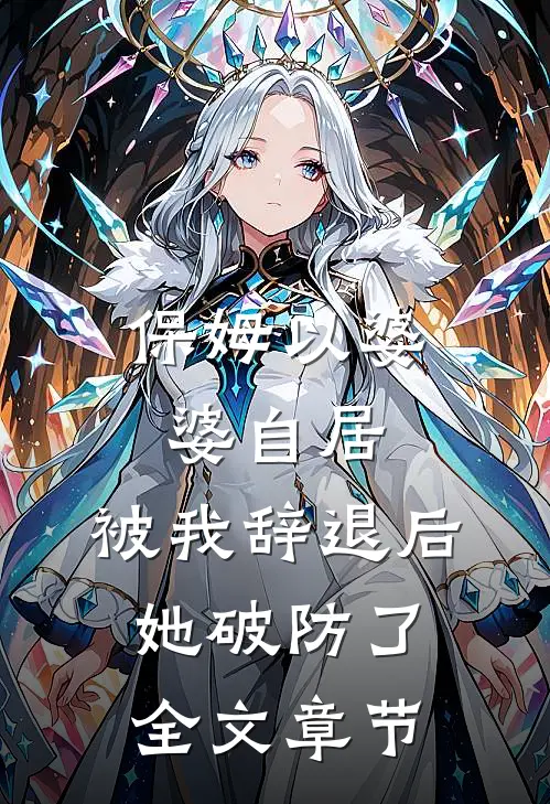 保姆以婆婆自居，被我辞退后她破防了全文章节
