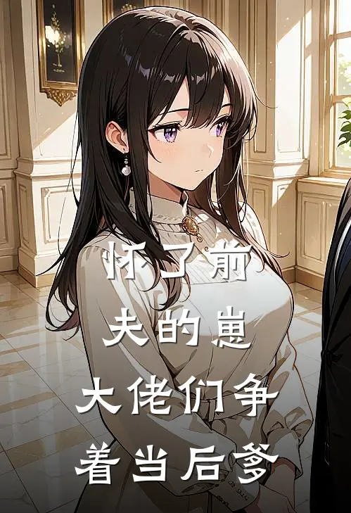 怀了前夫的崽，大佬们争着当后爹