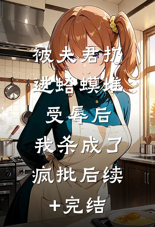 被夫君扔进蛤蟆堆受辱后，我杀成了疯批后续+完结