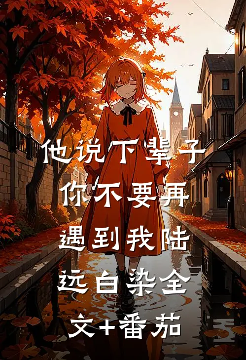 他说下辈子，你不要再遇到我陆远白染全文+番茄