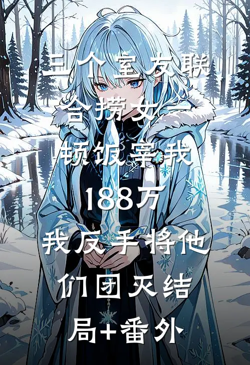 三个室友联合捞女一顿饭宰我188万，我反手将他们团灭结局+番外