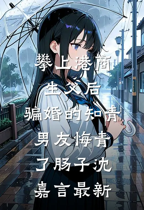 攀上港商生父后，骗婚的知青男友悔青了肠子沈嘉言最新