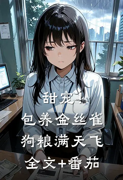 甜宠！包养金丝雀，狗粮满天飞全文+番茄