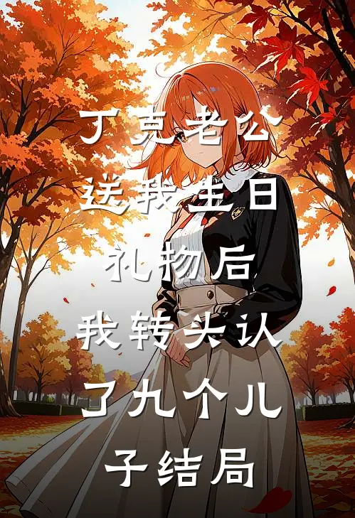 丁克老公送我生日礼物后，我转头认了九个儿子结局