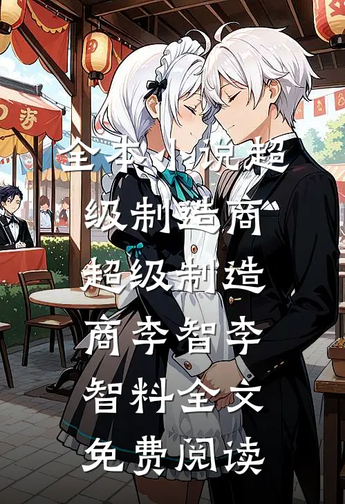 全本小说超级制造商超级制造商李智李智料全文免费阅读