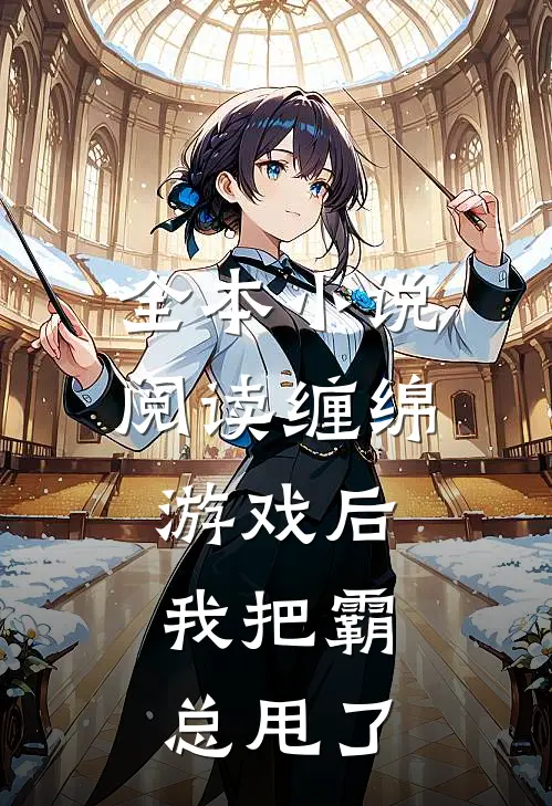全本小说阅读缠绵游戏后，我把霸总甩了