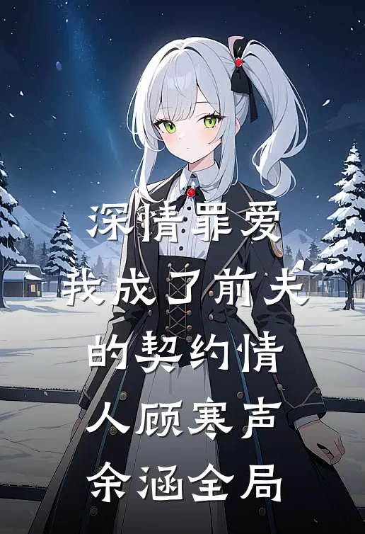 深情罪爱，我成了前夫的契约情人顾寒声余涵全局