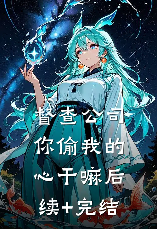 督查公司，你偷我的心干嘛后续+完结