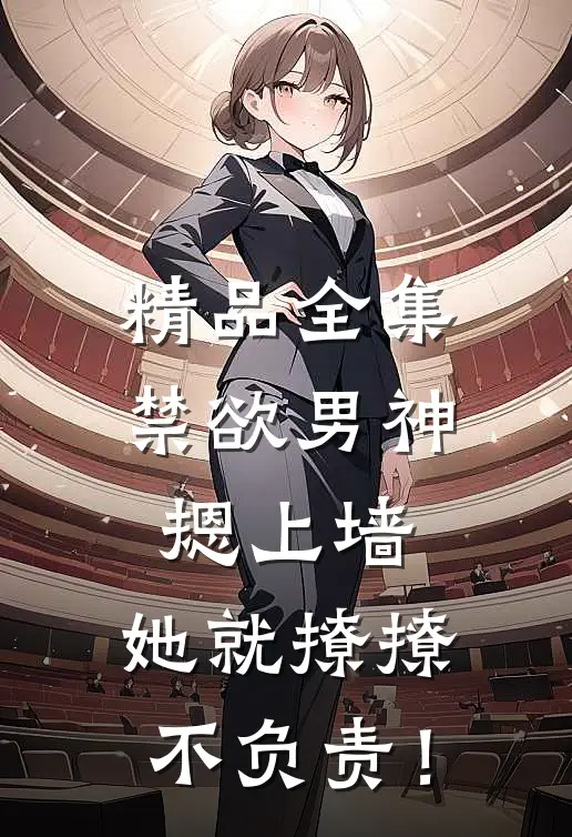 精品全集禁欲男神摁上墙，她就撩撩不负责！