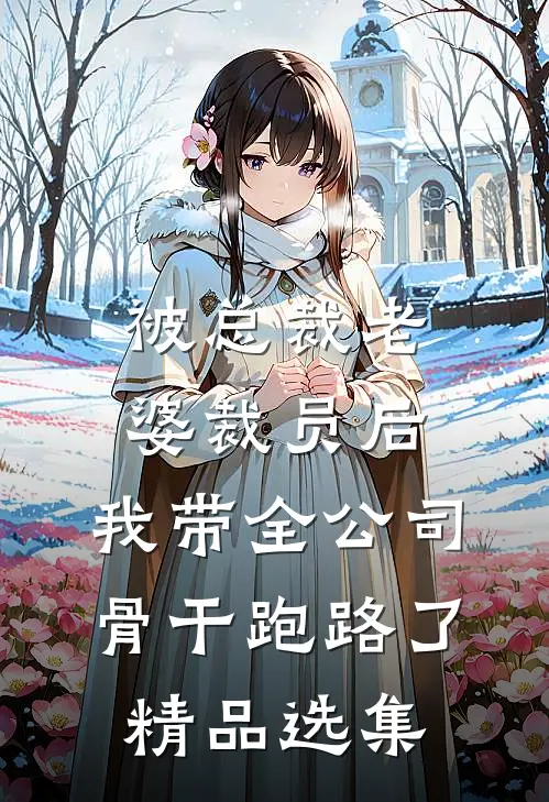 被总裁老婆裁员后，我带全公司骨干跑路了精品选集
