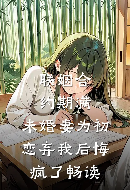 联姻合约期满，未婚妻为初恋弃我后悔疯了畅读