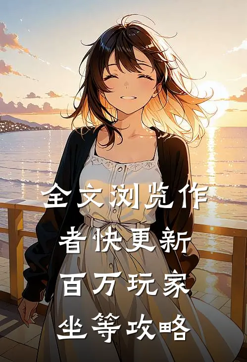 全文浏览作者快更新，百万玩家坐等攻略