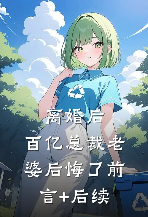 离婚后，百亿总裁老婆后悔了前言+后续