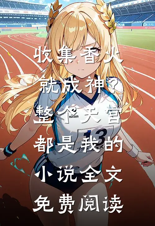 收集香火就成神？整个天宫都是我的小说全文免费阅读