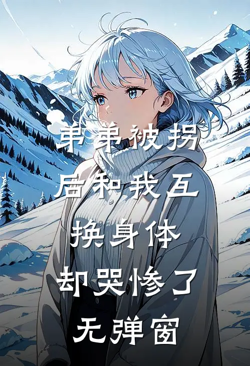弟弟被拐后和我互换身体，却哭惨了无弹窗