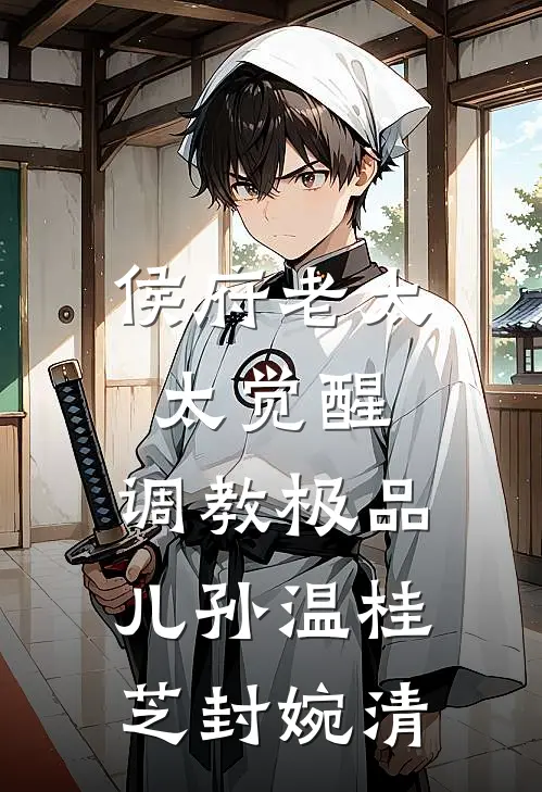 侯府老太太觉醒，调教极品儿孙温桂芝封婉清