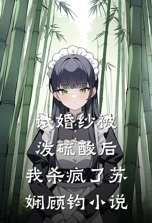 试婚纱被泼硫酸后，我杀疯了苏娴顾钧小说