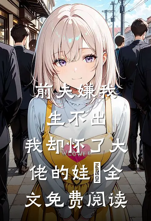 前夫嫌我生不出，我却怀了大佬的娃​全文免费阅读