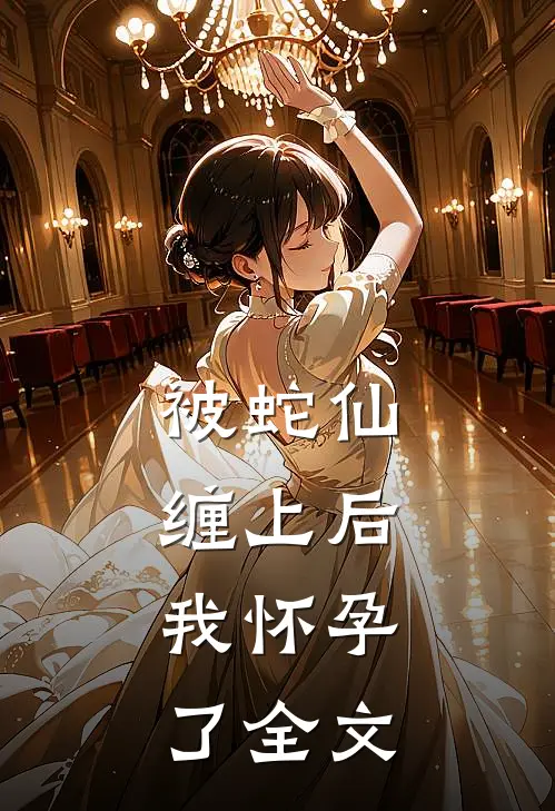 被蛇仙缠上后，我怀孕了全文
