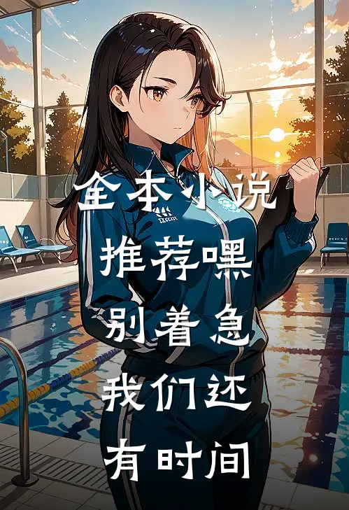 全本小说推荐嘿，别着急，我们还有时间