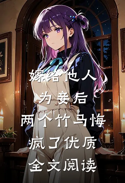 嫁给他人为妾后，两个竹马悔疯了优质全文阅读