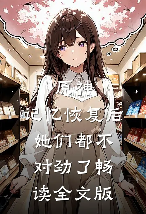 原神：记忆恢复后她们都不对劲了畅读全文版