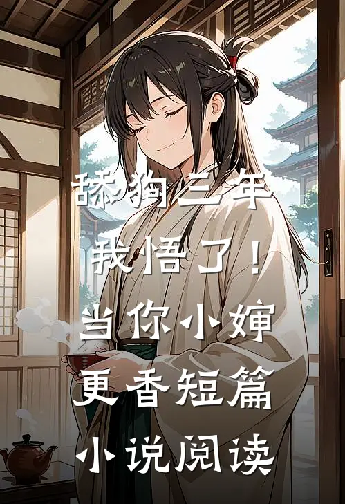舔狗三年，我悟了！当你小婶更香短篇小说阅读