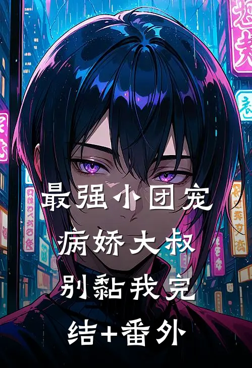 最强小团宠：病娇大叔，别黏我完结+番外