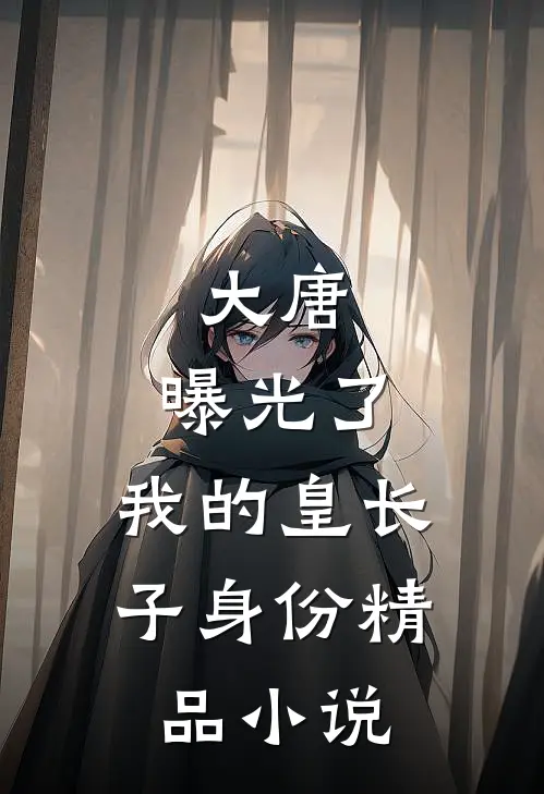 大唐：曝光了，我的皇长子身份精品小说
