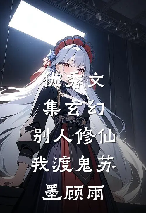 优秀文集玄幻:别人修仙我渡鬼(苏墨顾雨)