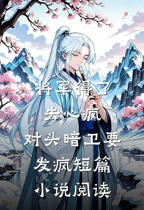 将军得了失心疯，对头暗卫要发疯短篇小说阅读