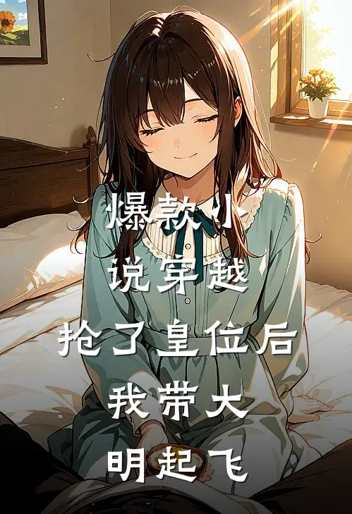 爆款小说穿越：抢了皇位后，我带大明起飞
