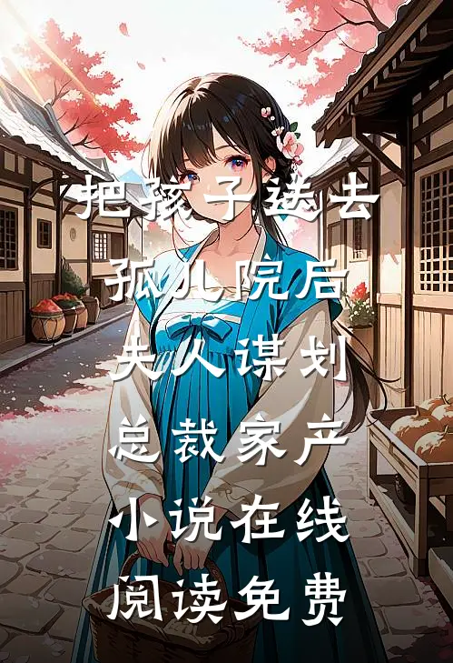 把孩子送去孤儿院后，夫人谋划总裁家产小说在线阅读免费