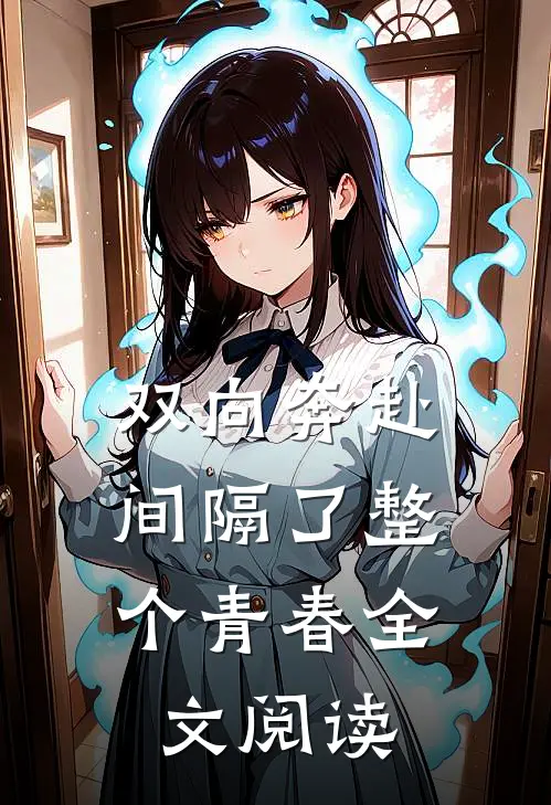 双向奔赴，间隔了整个青春全文阅读