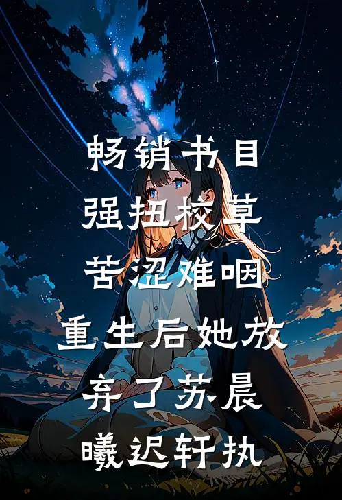 畅销书目强扭校草苦涩难咽，重生后她放弃了苏晨曦迟轩执