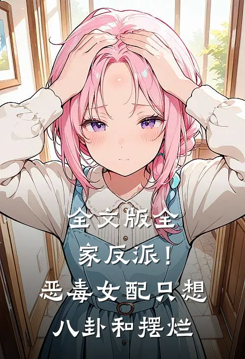 全文版全家反派！恶毒女配只想八卦和摆烂