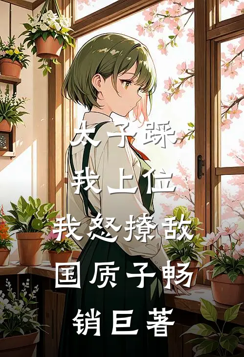 太子踩我上位，我怒撩敌国质子畅销巨著