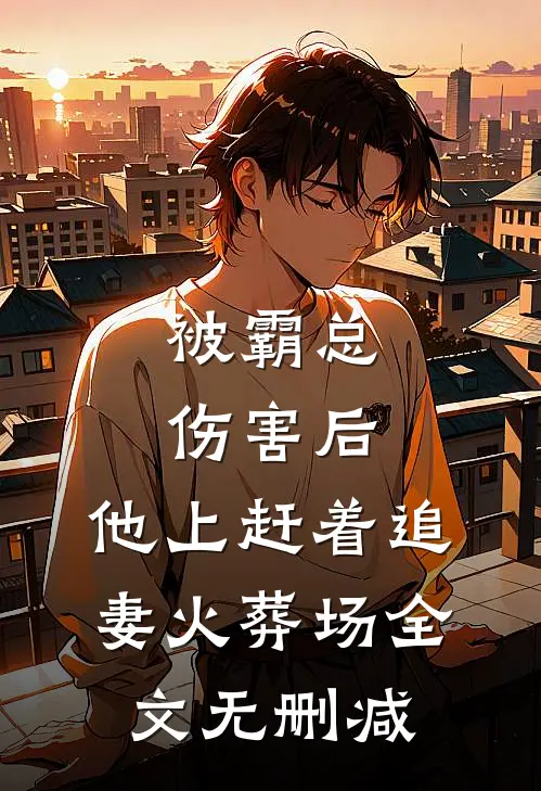 被霸总伤害后，他上赶着追妻火葬场全文无删减